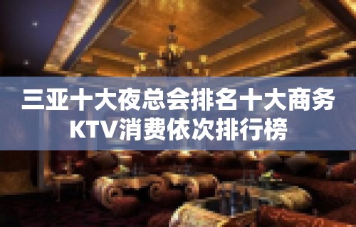 三亚十大夜总会排名十大商务KTV消费依次排行榜