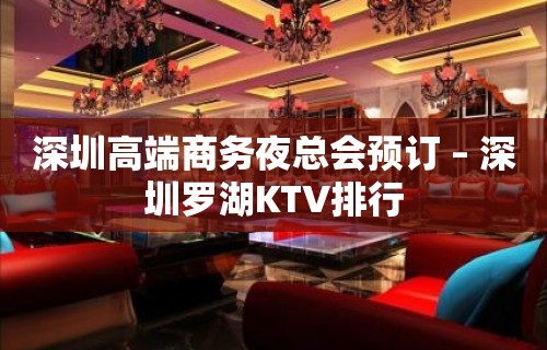 深圳高端商务夜总会预订 – 深圳罗湖KTV排行