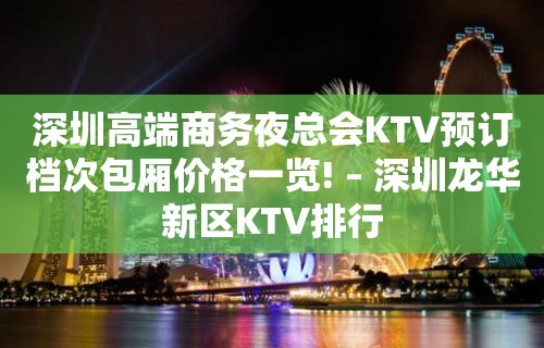 深圳高端商务夜总会KTV预订档次包厢价格一览! – 深圳龙华新区KTV排行