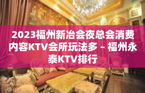 2023福州新冶会夜总会消费内容KTV会所玩法多 – 福州永泰KTV排行