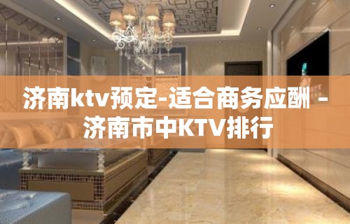 济南ktv预定-适合商务应酬 – 济南市中KTV排行