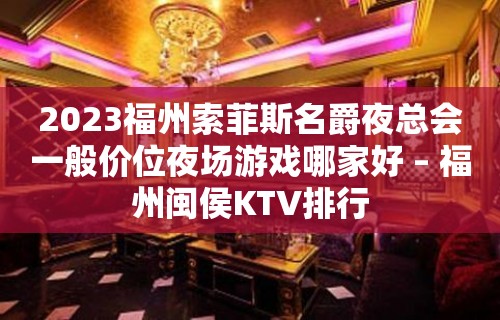 2023福州索菲斯名爵夜总会一般价位夜场游戏哪家好 – 福州闽侯KTV排行