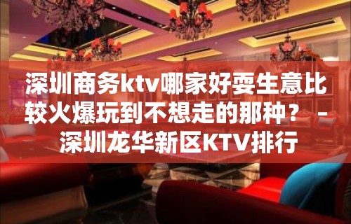 深圳商务ktv哪家好耍生意比较火爆玩到不想走的那种？ – 深圳龙华新区KTV排行