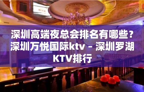 深圳高端夜总会排名有哪些？深圳万悦国际ktv – 深圳罗湖KTV排行