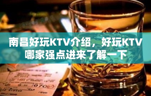 南昌好玩KTV介绍，好玩KTV哪家强点进来了解一下