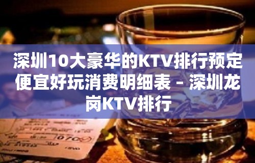 深圳10大豪华的KTV排行预定便宜好玩消费明细表 – 深圳龙岗KTV排行