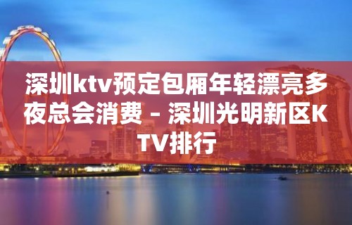 深圳ktv预定包厢年轻漂亮多夜总会消费 – 深圳光明新区KTV排行