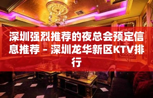 深圳强烈推荐的夜总会预定信息推荐 – 深圳龙华新区KTV排行