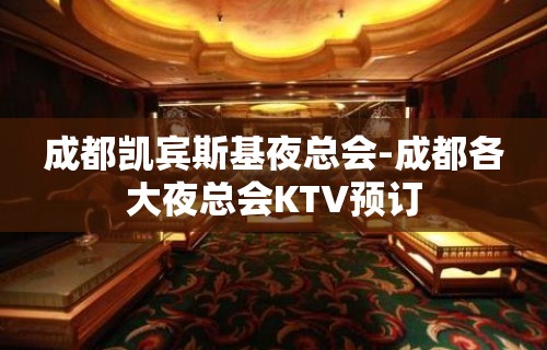 成都凯宾斯基夜总会-成都各大夜总会KTV预订