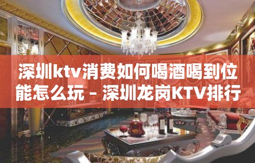 深圳ktv消费如何喝酒喝到位能怎么玩 – 深圳龙岗KTV排行