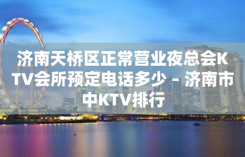 济南天桥区正常营业夜总会KTV会所预定电话多少 – 济南市中KTV排行