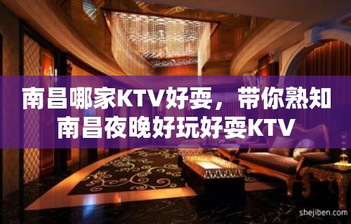 南昌哪家KTV好耍，带你熟知南昌夜晚好玩好耍KTV