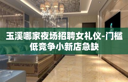 玉溪哪家夜场招聘女礼仪-门槛低竞争小新店急缺