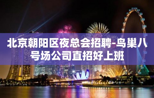 北京朝阳区夜总会招聘-鸟巢八号场公司直招好上班