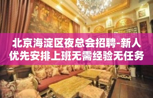 北京海淀区夜总会招聘-新人优先安排上班无需经验无任务