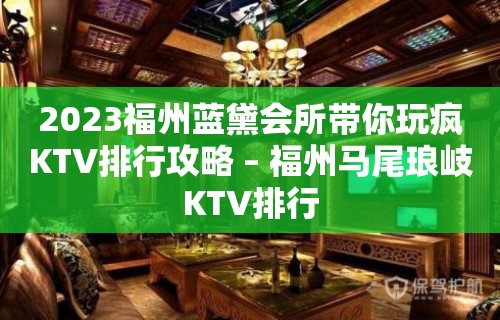 2023福州蓝黛会所带你玩疯KTV排行攻略 – 福州马尾琅岐KTV排行