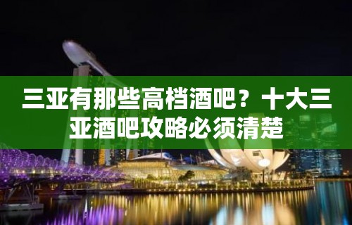 三亚有那些高档酒吧？十大三亚酒吧攻略必须清楚