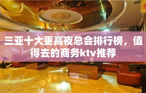 三亚十大更高夜总会排行榜，值得去的商务ktv推荐