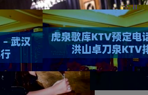 虎泉歌库KTV预定电话 – 武汉洪山卓刀泉KTV排行