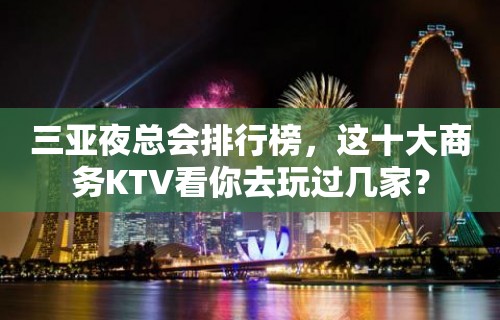 三亚夜总会排行榜，这十大商务KTV看你去玩过几家？