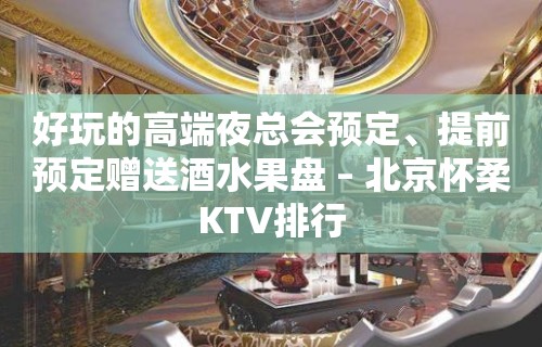 好玩的高端夜总会预定、提前预定赠送酒水果盘 – 北京怀柔KTV排行