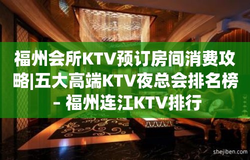 福州会所KTV预订房间消费攻略|五大高端KTV夜总会排名榜 – 福州连江KTV排行