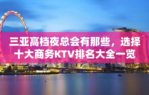 三亚高档夜总会有那些，选择十大商务KTV排名大全一览