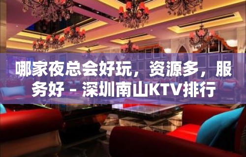 哪家夜总会好玩，资源多，服务好 – 深圳南山KTV排行