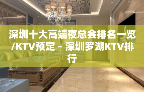 深圳十大高端夜总会排名一览/KTV预定 – 深圳罗湖KTV排行