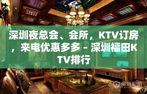 深圳夜总会、会所，KTV订房，来电优惠多多 – 深圳福田KTV排行