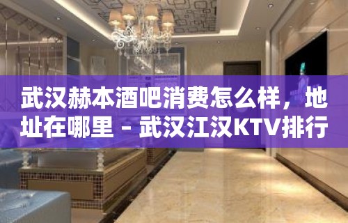 武汉赫本酒吧消费怎么样，地址在哪里 – 武汉江汉KTV排行