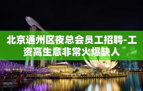 北京通州区夜总会员工招聘-工资高生意非常火爆缺人