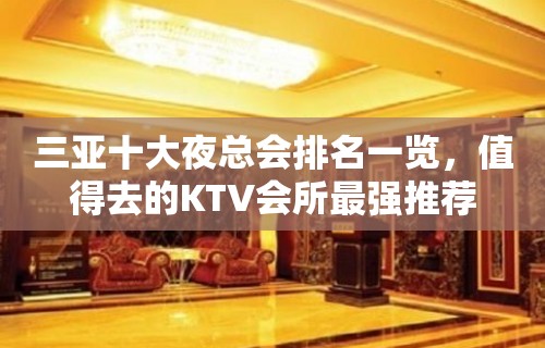 三亚十大夜总会排名一览，值得去的KTV会所最强推荐