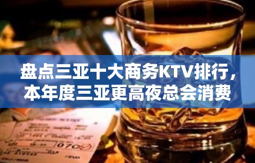 盘点三亚十大商务KTV排行，本年度三亚更高夜总会消费