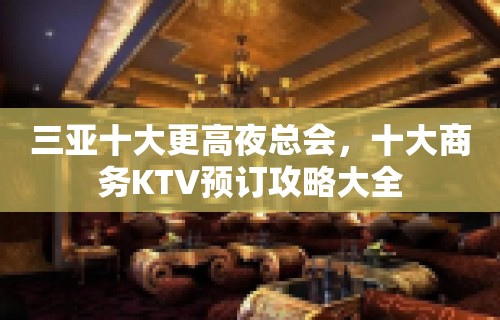 三亚十大更高夜总会，十大商务KTV预订攻略大全