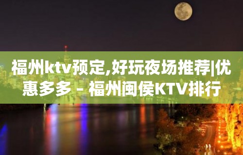 福州ktv预定,好玩夜场推荐|优惠多多 – 福州闽侯KTV排行