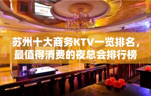 苏州十大商务KTV一览排名，最值得消费的夜总会排行榜