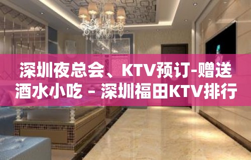 深圳夜总会、KTV预订-赠送酒水小吃 – 深圳福田KTV排行