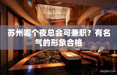 苏州哪个夜总会可兼职？有名气的形象合格