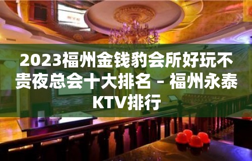 2023福州金钱豹会所好玩不贵夜总会十大排名 – 福州永泰KTV排行