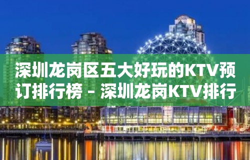 深圳龙岗区五大好玩的KTV预订排行榜 – 深圳龙岗KTV排行