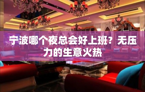 宁波哪个夜总会好上班？无压力的生意火热