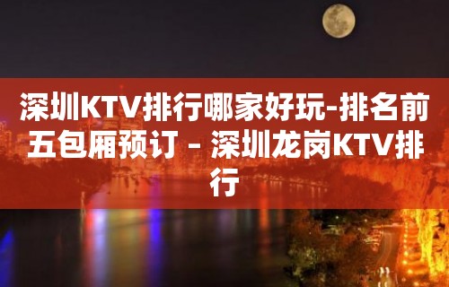 深圳KTV排行哪家好玩-排名前五包厢预订 – 深圳龙岗KTV排行