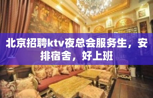 北京招聘ktv夜总会服务生，安排宿舍，好上班