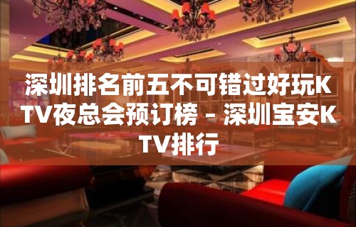 深圳排名前五不可错过好玩KTV夜总会预订榜 – 深圳宝安KTV排行