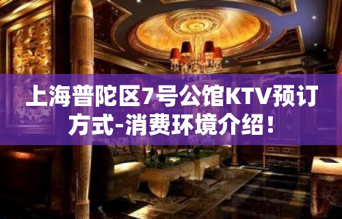 上海普陀区7号公馆KTV预订方式-消费环境介绍！