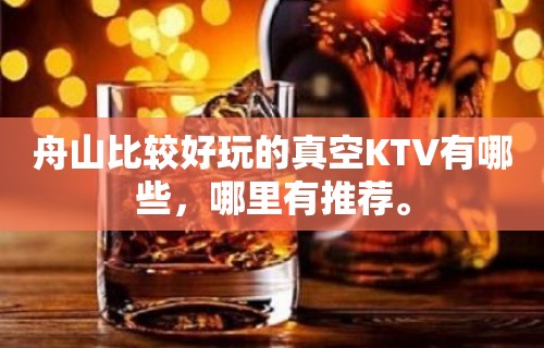 舟山比较好玩的真空KTV有哪些，哪里有推荐。