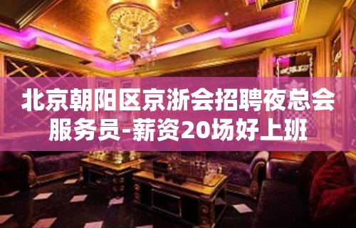 北京朝阳区京浙会招聘夜总会服务员-薪资20场好上班