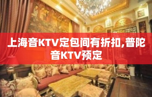 上海音KTV定包间有折扣,普陀音KTV预定