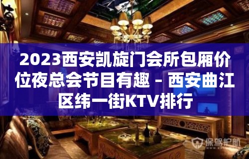 2023西安凯旋门会所包厢价位夜总会节目有趣 – 西安曲江区纬一街KTV排行